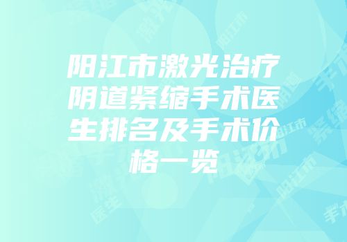 阳江市激光治疗阴道紧缩手术医生排名及手术价格一览