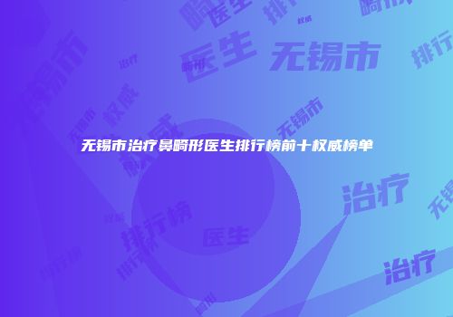 无锡市治疗鼻畸形医生排行榜前十权威榜单