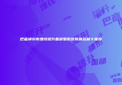 巴彦淖尔市埋线提升面部整形医院排名前十推荐