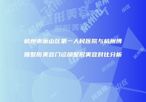 杭州市萧山区第一人民医院与杭州博雅整形美容门诊部整形美容对比分析