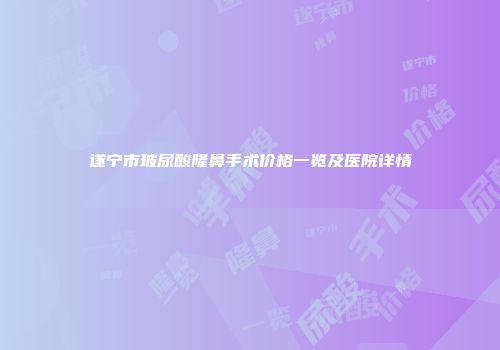 遂宁市玻尿酸隆鼻手术价格一览及医院详情