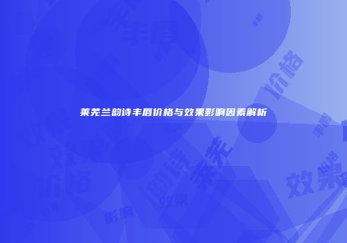 莱芜兰韵诗丰唇价格与效果影响因素解析