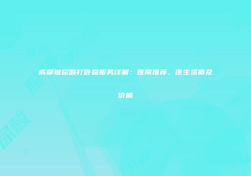 成都玻尿酸打卧蚕服务详解：医院推荐、医生资质及价格