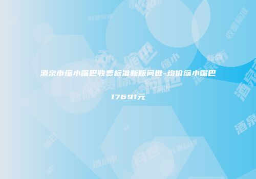 酒泉市缩小嘴巴收费标准新版问世-均价缩小嘴巴17691元