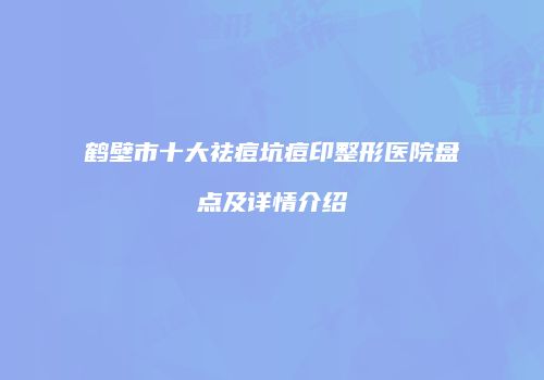 鹤壁市十大祛痘坑痘印整形医院盘点及详情介绍