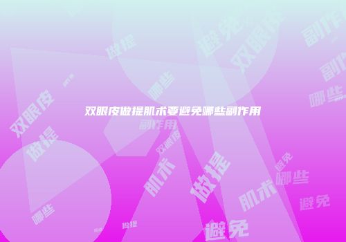 双眼皮做提肌术要避免哪些副作用