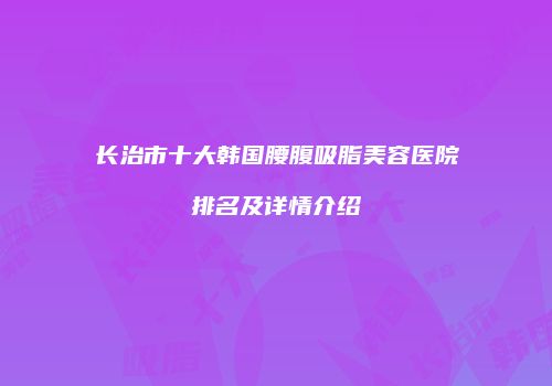 长治市十大韩国腰腹吸脂美容医院排名及详情介绍