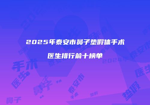 2025年泰安市鼻子垫假体手术医生排行前十榜单