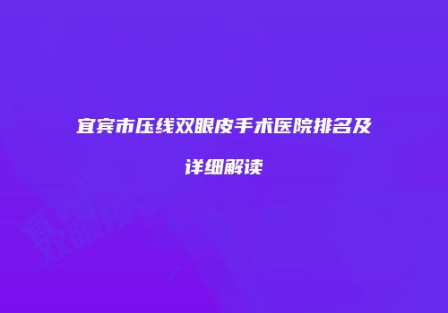 宜宾市压线双眼皮手术医院排名及详细解读