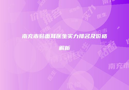 南充市贴面耳医生实力排名及价格解析