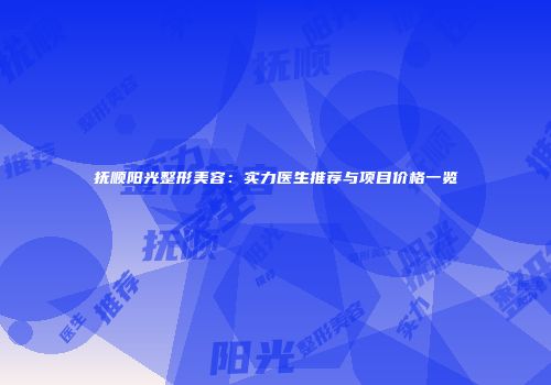 抚顺阳光整形美容：实力医生推荐与项目价格一览