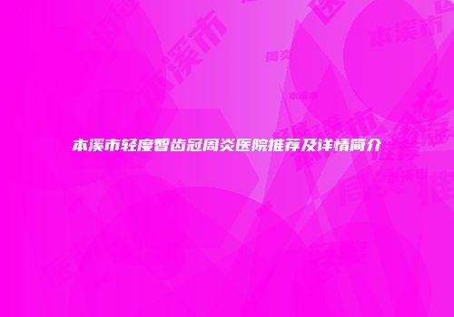 本溪市轻度智齿冠周炎医院推荐及详情简介