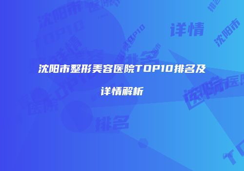 沈阳市整形美容医院TOP10排名及详情解析
