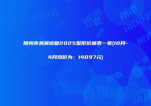随州市鼻翼修复2025整形价格表一览(10月-4月均价为：14097元)