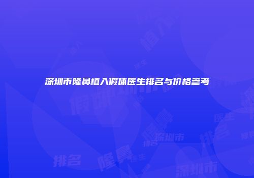 深圳市隆鼻植入假体医生排名与价格参考