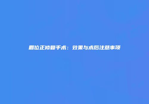 眉位正修复手术：效果与术后注意事项