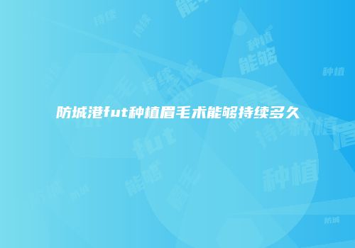 防城港fut种植眉毛术能够持续多久