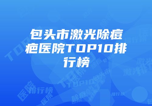 包头市激光除痘疤医院TOP10排行榜