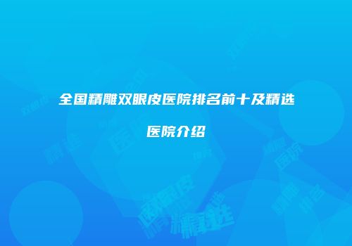 全国精雕双眼皮医院排名前十及精选医院介绍