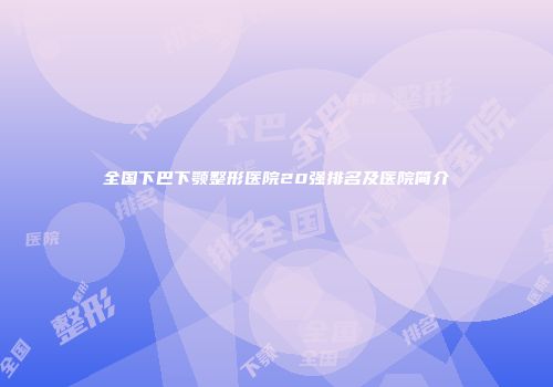 全国下巴下颚整形医院20强排名及医院简介