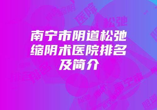 南宁市阴道松弛缩阴术医院排名及简介