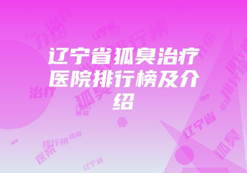 辽宁省狐臭治疗医院排行榜及介绍