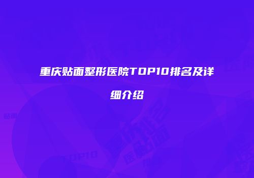 重庆贴面整形医院TOP10排名及详细介绍