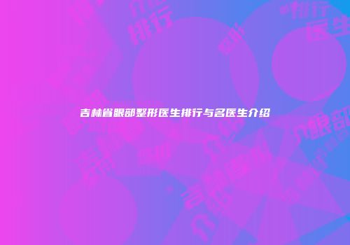 吉林省眼部整形医生排行与名医生介绍