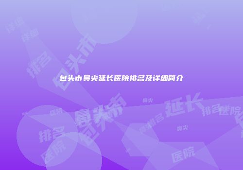 包头市鼻尖延长医院排名及详细简介