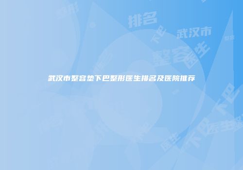 武汉市整容垫下巴整形医生排名及医院推荐