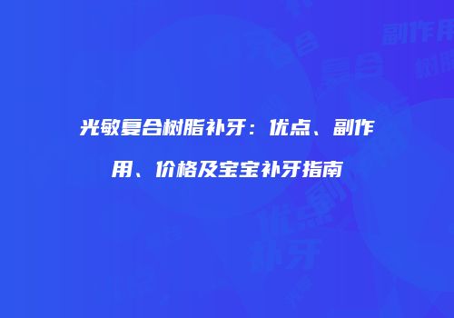 光敏复合树脂补牙：优点、副作用、价格及宝宝补牙指南