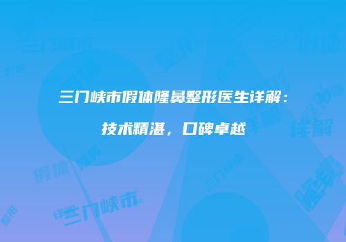 三门峡市假体隆鼻整形医生详解：技术精湛，口碑卓越