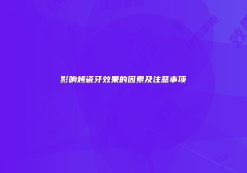 影响烤瓷牙效果的因素及注意事项