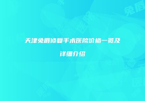 天津兔唇修复手术医院价格一览及详细介绍