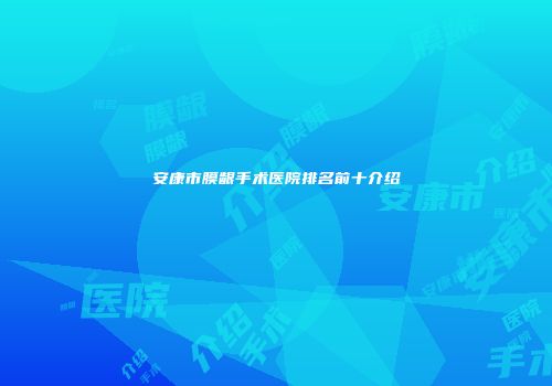 安康市膜龈手术医院排名前十介绍
