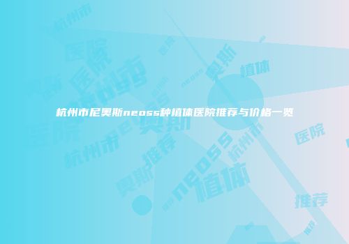 杭州市尼奥斯neoss种植体医院推荐与价格一览