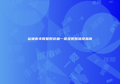 运城市丰臀整形价格一览及医院选择指南