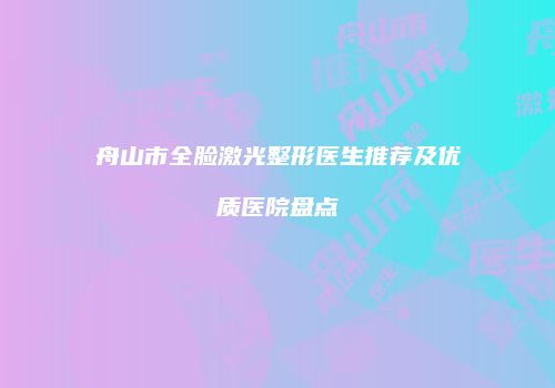 舟山市全脸激光整形医生推荐及优质医院盘点