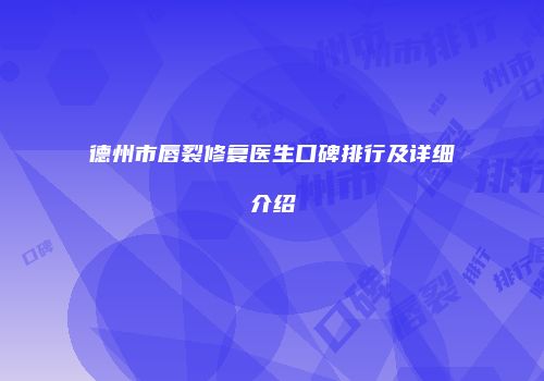 德州市唇裂修复医生口碑排行及详细介绍