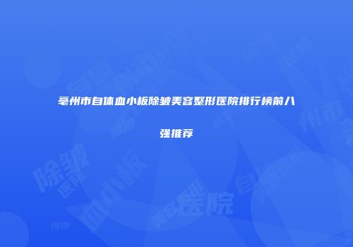 亳州市自体血小板除皱美容整形医院排行榜前八强推荐