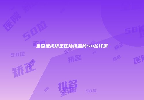 全国近视矫正医院排名前50位详解