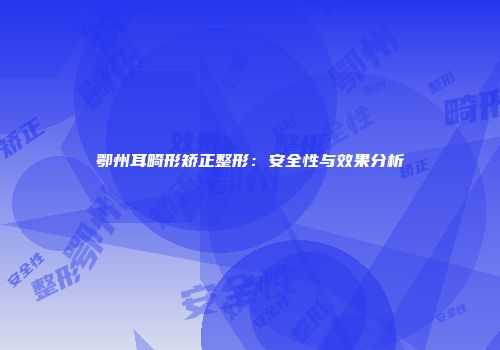 鄂州耳畸形矫正整形：安全性与效果分析