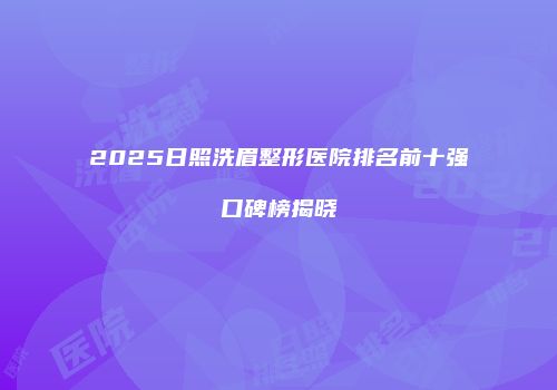 2025日照洗眉整形医院排名前十强口碑榜揭晓