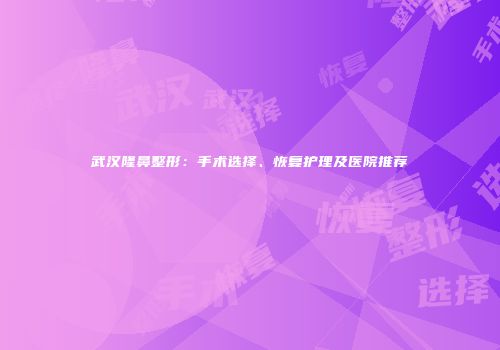 武汉隆鼻整形：手术选择、恢复护理及医院推荐