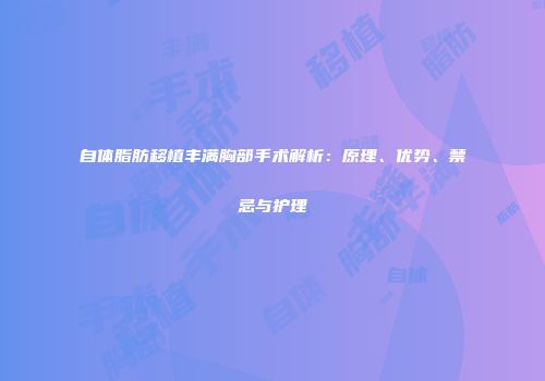自体脂肪移植丰满胸部手术解析：原理、优势、禁忌与护理