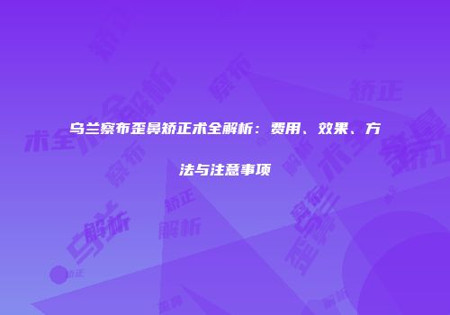 乌兰察布歪鼻矫正术全解析：费用、效果、方法与注意事项
