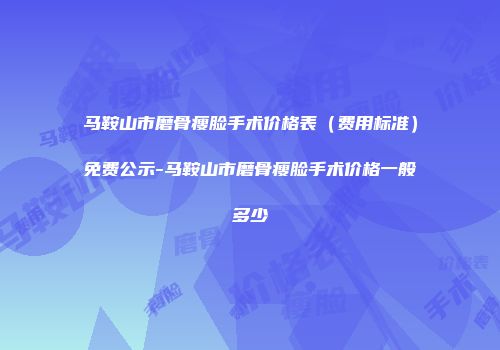马鞍山市磨骨瘦脸手术价格表（费用标准）免费公示-马鞍山市磨骨瘦脸手术价格一般多少