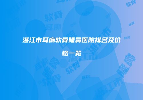 湛江市耳廓软骨隆鼻医院排名及价格一览