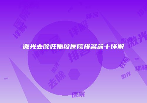 激光去除妊娠纹医院排名前十详解