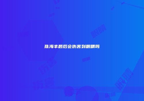 珠海丰唇后会伤害到眼睛吗